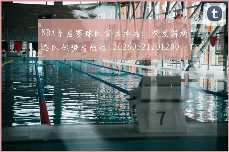 NBA季后赛球队实力排名:深度解析各队优势与短板_20260521201200