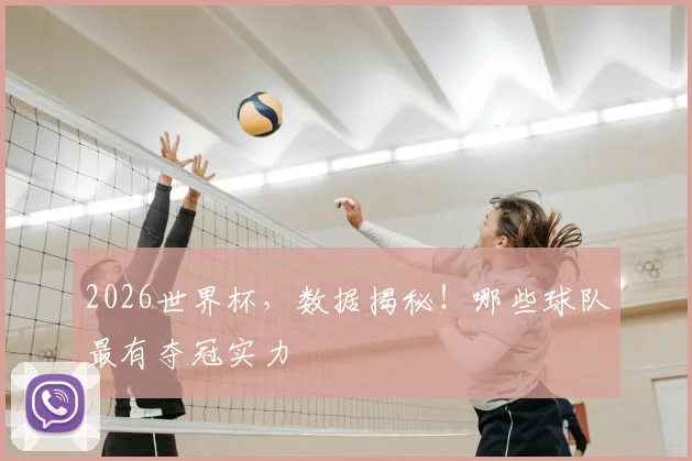 2026世界杯,数据揭秘!哪些球队最有夺冠实力