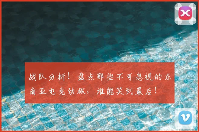 战队分析!盘点那些不可忽视的东南亚电竞劲旅,谁能笑到最后!