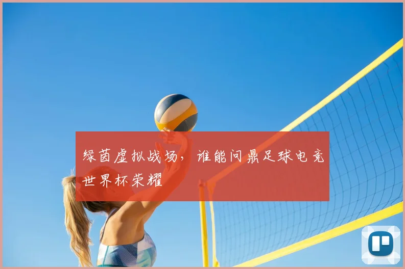 绿茵虚拟战场,谁能问鼎足球电竞世界杯荣耀