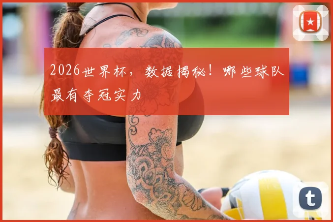 2026世界杯,数据揭秘!哪些球队最有夺冠实力
