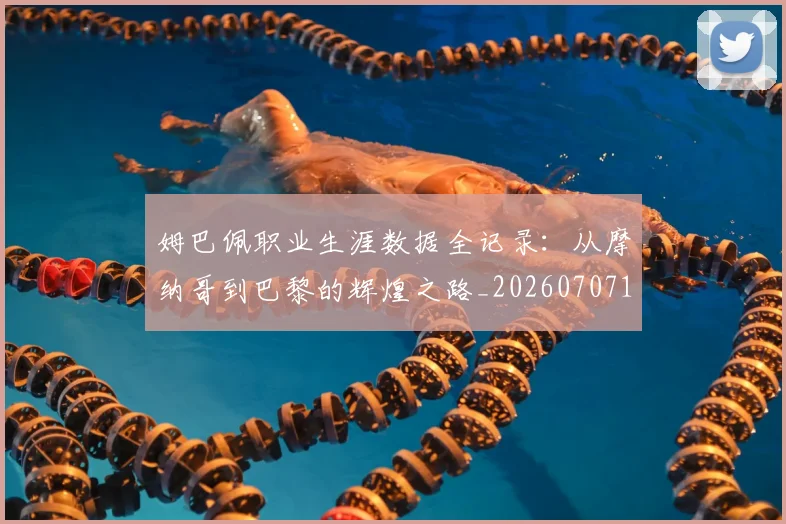 姆巴佩职业生涯数据全记录：从摩纳哥到巴黎的辉煌之路_20260707142555