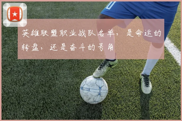 英雄联盟职业战队名单,是命运的转盘,还是奋斗的号角