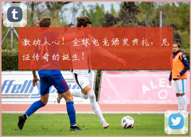 激动人心!全球电竞颁奖典礼,见证传奇的诞生!