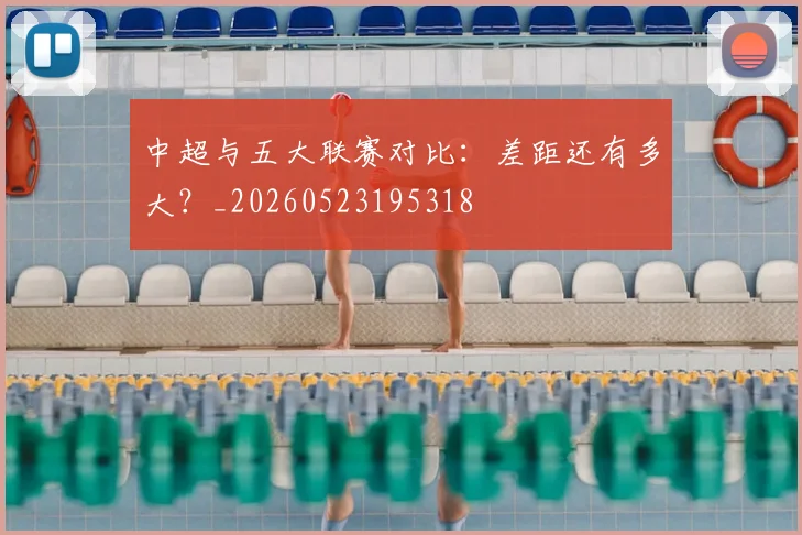 中超与五大联赛对比:差距还有多大?_20260523195318