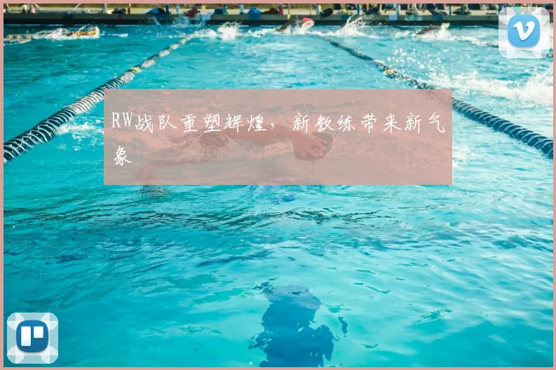 RW战队重塑辉煌，新教练带来新气象