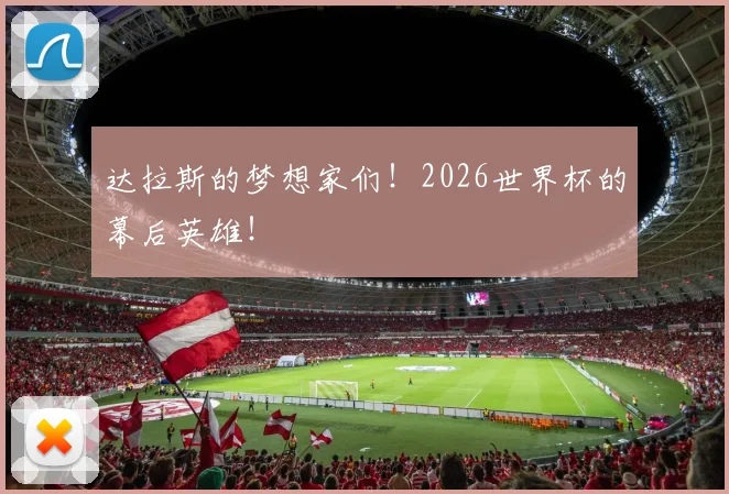 达拉斯的梦想家们!2026世界杯的幕后英雄!