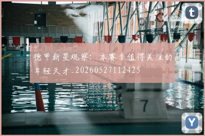 德甲新星观察:本赛季值得关注的年轻天才_20260527112425