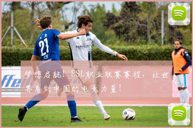 梦想启航!ESL职业联赛赛程,让世界看到中国的电竞力量!