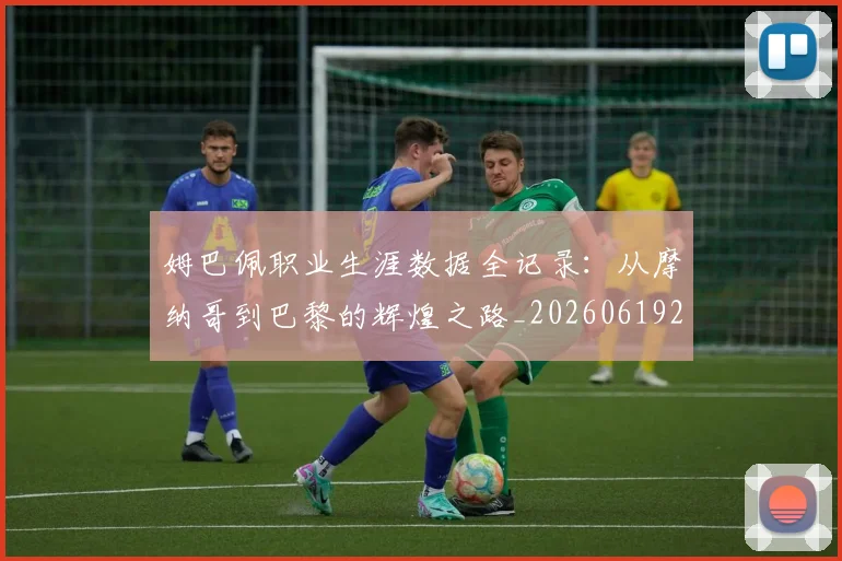 姆巴佩职业生涯数据全记录:从摩纳哥到巴黎的辉煌之路_20260619214058