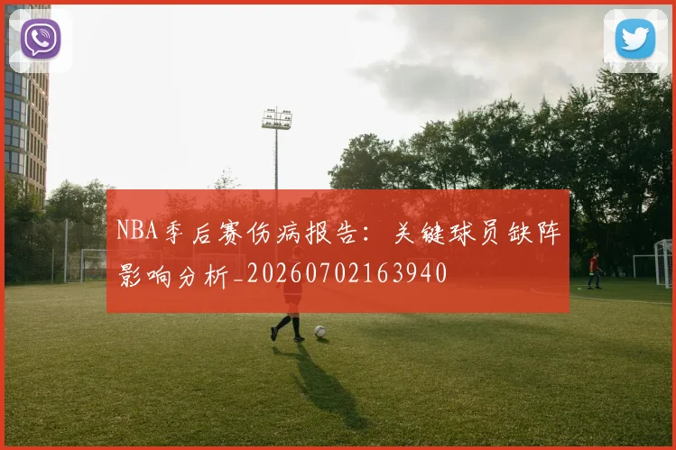NBA季后赛伤病报告：关键球员缺阵影响分析_20260702163940