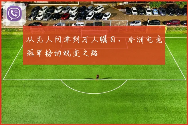 从无人问津到万人瞩目，非洲电竞冠军榜的蜕变之路