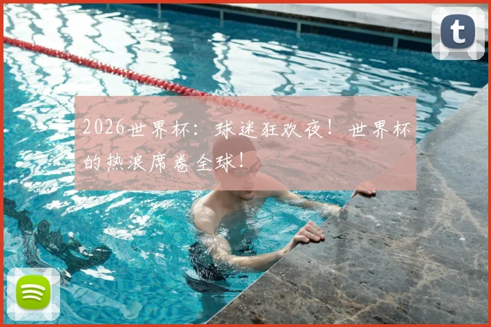2026世界杯：球迷狂欢夜！世界杯的热浪席卷全球！