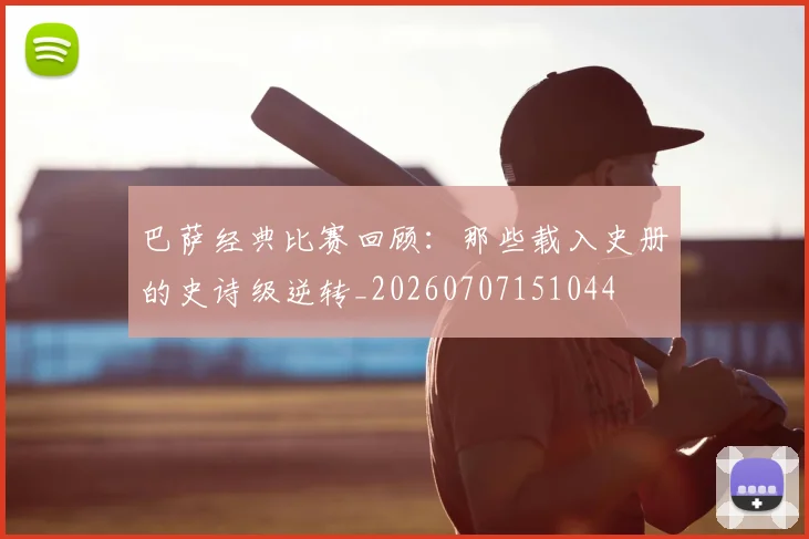 巴萨经典比赛回顾:那些载入史册的史诗级逆转_20260707151044