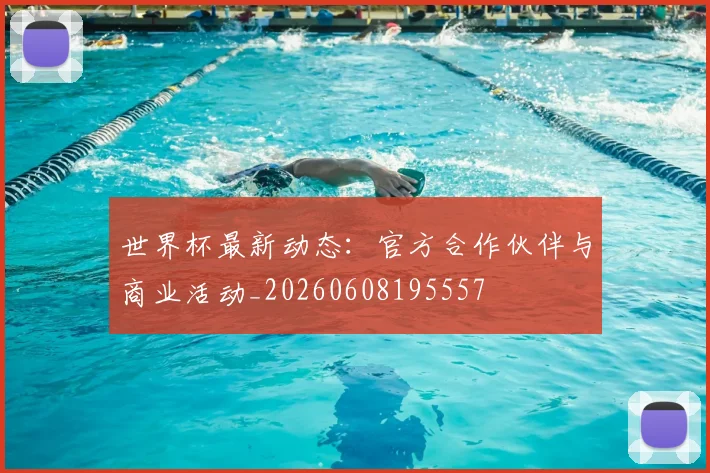 世界杯最新动态:官方合作伙伴与商业活动_20260608195557