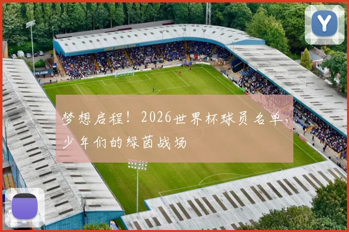 梦想启程!2026世界杯球员名单,少年们的绿茵战场