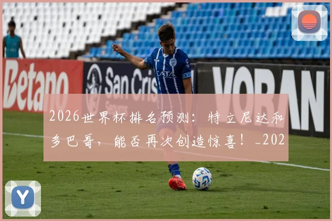 2026世界杯排名预测:特立尼达和多巴哥,能否再次创造惊喜!_20260702033523