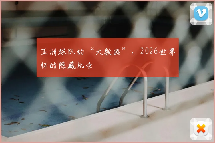 亚洲球队的“大数据”，2026世界杯的隐藏机会