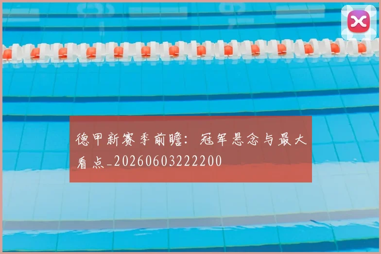 德甲新赛季前瞻:冠军悬念与最大看点_20260603222200