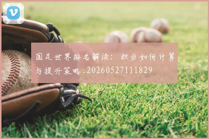国足世界排名解读:积分如何计算与提升策略_20260527111829