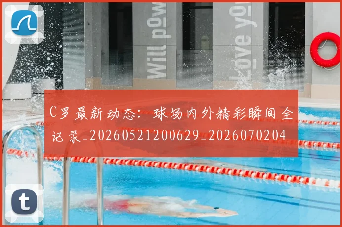 C罗最新动态:球场内外精彩瞬间全记录_20260521200629_20260702042009