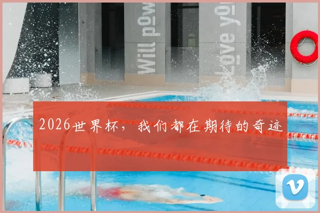 2026世界杯,我们都在期待的奇迹