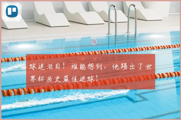 球迷泪目!谁能想到,他踢出了世界杯历史最佳进球!