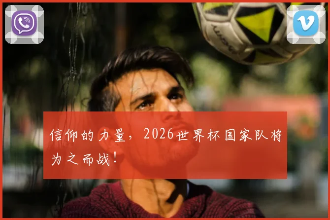 信仰的力量,2026世界杯国家队将为之而战!