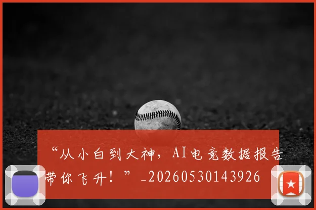 “从小白到大神，AI电竞数据报告带你飞升！”_20260530143926