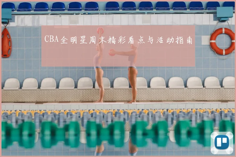 CBA全明星周末精彩看点与活动指南