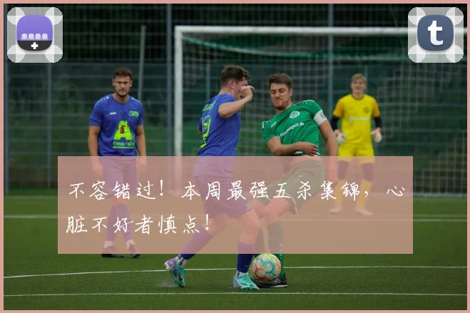 不容错过！本周最强五杀集锦，心脏不好者慎点！