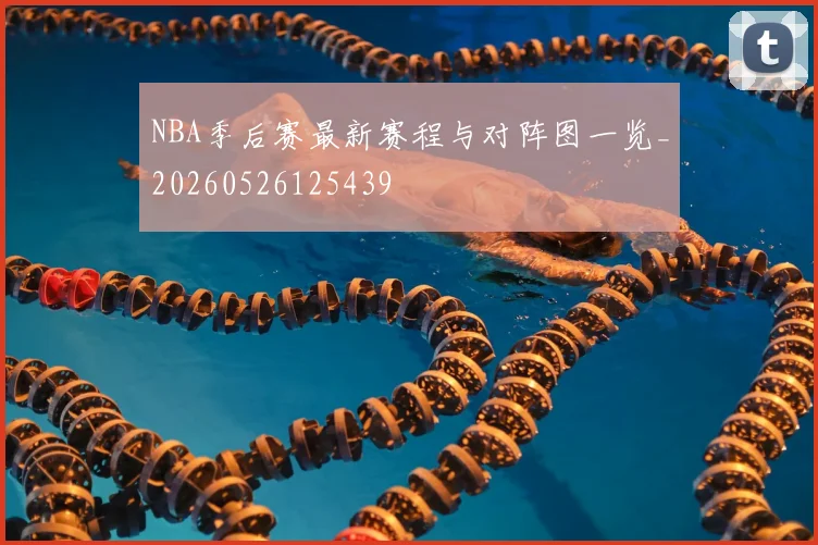 NBA季后赛最新赛程与对阵图一览_20260526125439