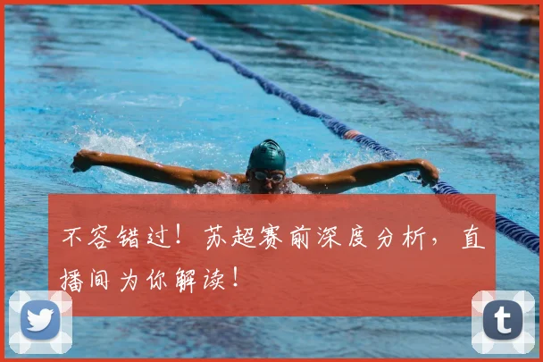 不容错过！苏超赛前深度分析，直播间为你解读！