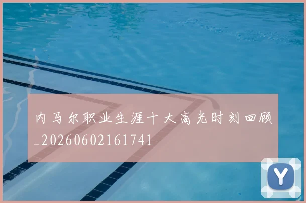 内马尔职业生涯十大高光时刻回顾_20260602161741