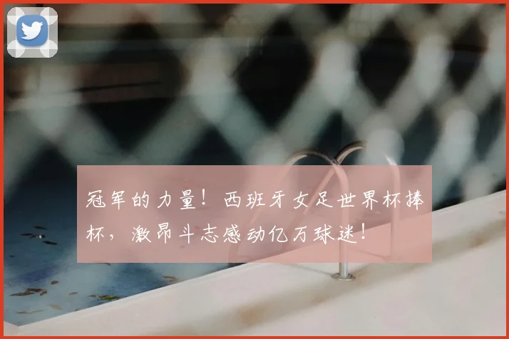 冠军的力量！西班牙女足世界杯捧杯，激昂斗志感动亿万球迷！