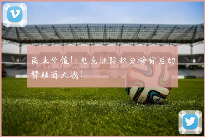 商业价值！电竞洲际积分榜背后的赞助商大战！