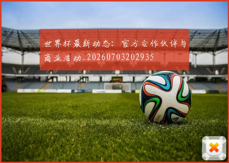 世界杯最新动态:官方合作伙伴与商业活动_20260703202935
