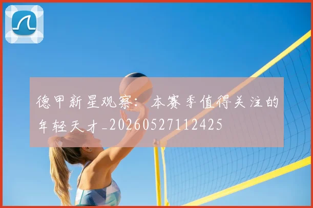德甲新星观察:本赛季值得关注的年轻天才_20260527112425