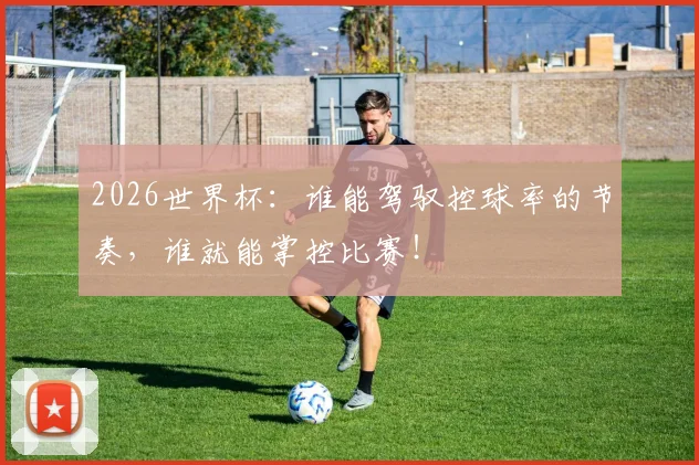 2026世界杯：谁能驾驭控球率的节奏，谁就能掌控比赛！