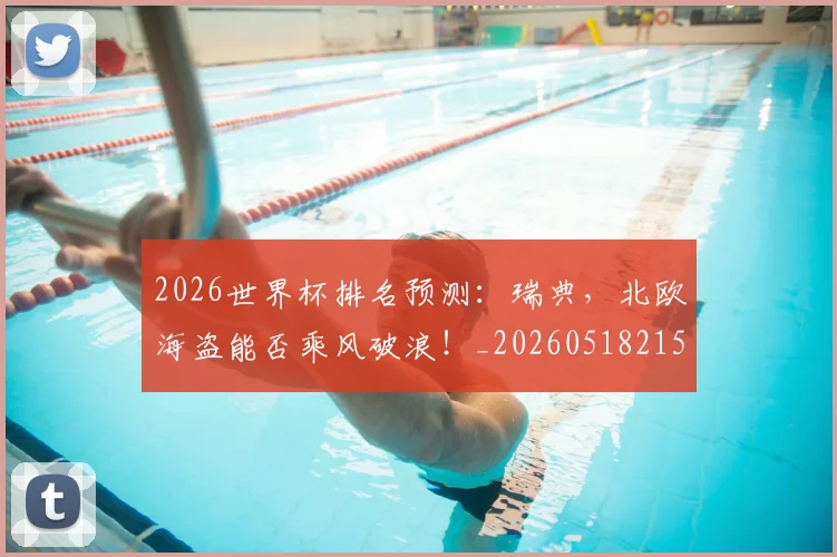 2026世界杯排名预测:瑞典,北欧海盗能否乘风破浪!_20260518215330